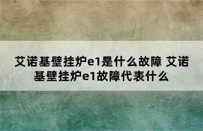 艾诺基壁挂炉e1是什么故障 艾诺基壁挂炉e1故障代表什么